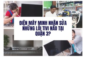 Điện Máy Minh nhận sửa những lỗi tivi nào tại quận 3?