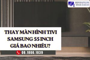 Thay màn hình tivi Samsung 55 inch giá bao nhiêu